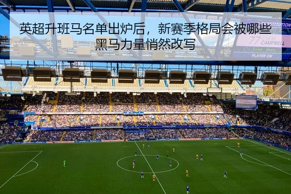 英超升班马名单出炉后，新赛季格局会被哪些黑马力量悄然改写