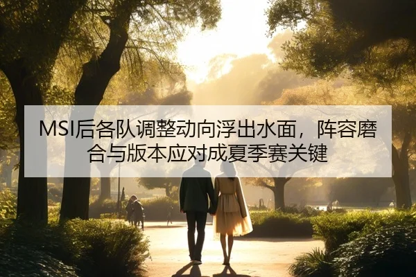 MSI后各队调整动向浮出水面，阵容磨合与版本应对成夏季赛关键